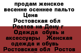 продам женское весенне-осеннее пальто › Цена ­ 5 000 - Ростовская обл., Ростов-на-Дону г. Одежда, обувь и аксессуары » Женская одежда и обувь   . Ростовская обл.,Ростов-на-Дону г.